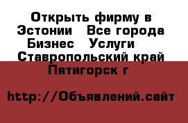 Открыть фирму в Эстонии - Все города Бизнес » Услуги   . Ставропольский край,Пятигорск г.